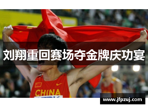 刘翔重回赛场夺金牌庆功宴