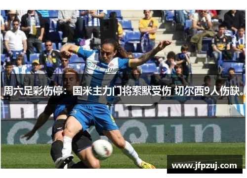 周六足彩伤停：国米主力门将索默受伤 切尔西9人伤缺。