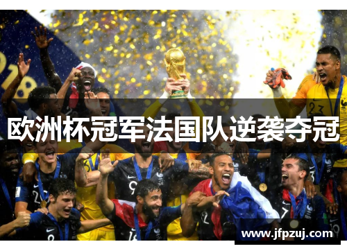 欧洲杯冠军法国队逆袭夺冠