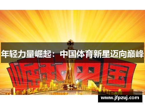 年轻力量崛起：中国体育新星迈向巅峰